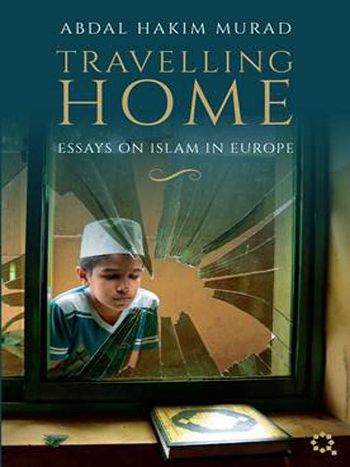 Title details for Travelling Home: Essays on Islam in Europe by Abdal Hakim Murad - Available
